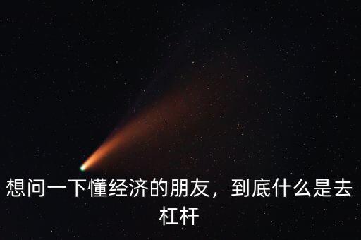 想問一下懂經(jīng)濟的朋友，到底什么是去杠桿