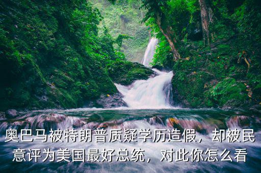 奧巴馬被特朗普質疑學歷造假，卻被民意評為美國最好總統(tǒng)，對此你怎么看