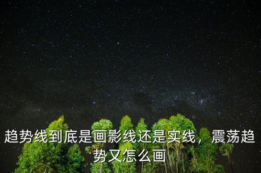 趨勢(shì)線到底是畫影線還是實(shí)線，震蕩趨勢(shì)又怎么畫