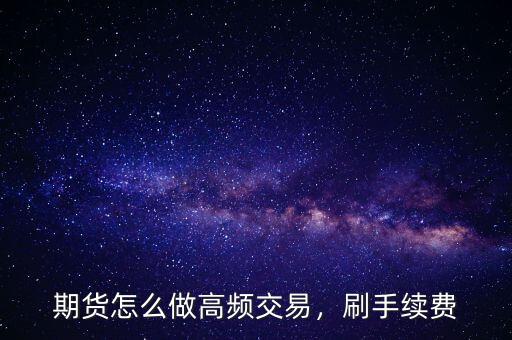 期貨怎么做高頻交易，刷手續(xù)費(fèi)