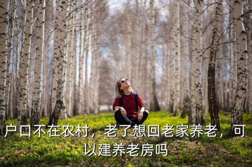 戶(hù)口不在農(nóng)村，老了想回老家養(yǎng)老，可以建養(yǎng)老房嗎