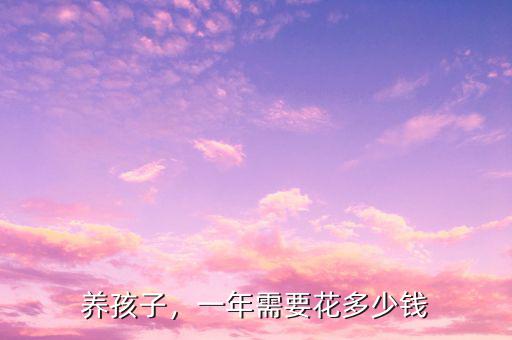 養(yǎng)孩子，一年需要花多少錢