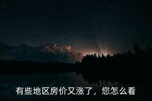 有些地區(qū)房價又漲了，您怎么看