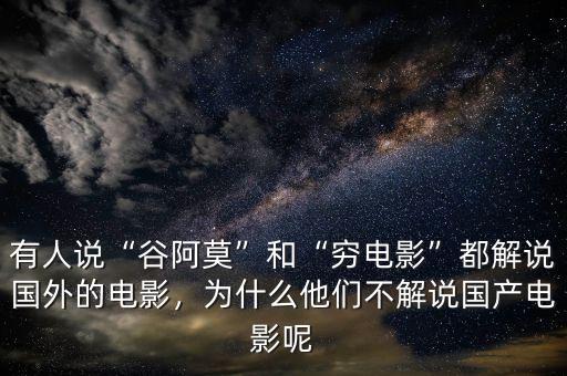 有人說“谷阿莫”和“窮電影”都解說國外的電影，為什么他們不解說國產(chǎn)電影呢