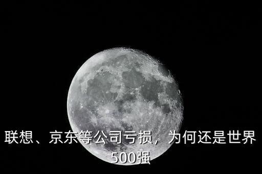 聯(lián)想、京東等公司虧損，為何還是世界500強(qiáng)