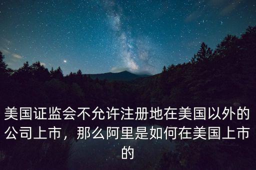 美國(guó)證監(jiān)會(huì)不允許注冊(cè)地在美國(guó)以外的公司上市，那么阿里是如何在美國(guó)上市的