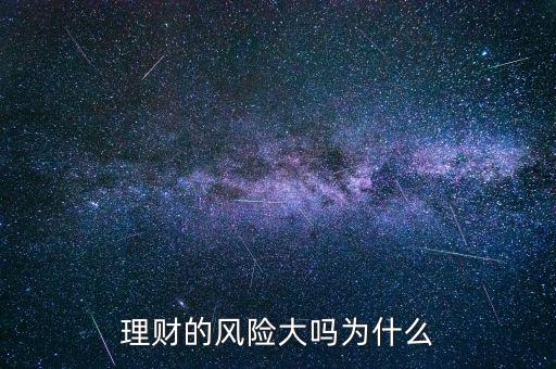 為什么理財(cái)會有風(fēng)險(xiǎn),理財(cái)有哪些風(fēng)險(xiǎn)