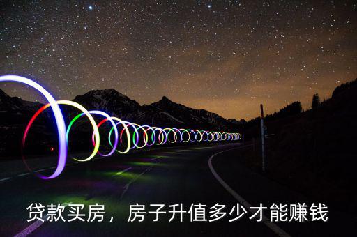 貸款買房，房子升值多少才能賺錢