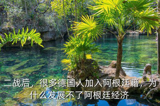 二戰(zhàn)后，很多德國人加入阿根廷籍，為什么發(fā)展不了阿根廷經(jīng)濟(jì)