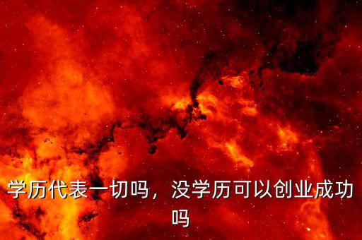 學(xué)歷代表一切嗎，沒學(xué)歷可以創(chuàng)業(yè)成功嗎