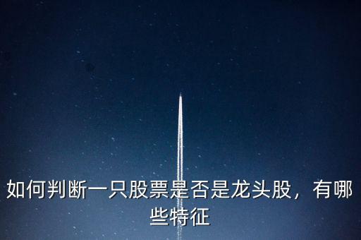 如何判斷一只股票是否是龍頭股，有哪些特征
