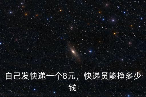 自己發(fā)快遞一個8元，快遞員能掙多少錢