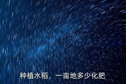 種植水稻，一畝地多少化肥