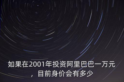 如果在2001年投資阿里巴巴一萬元，目前身價會有多少