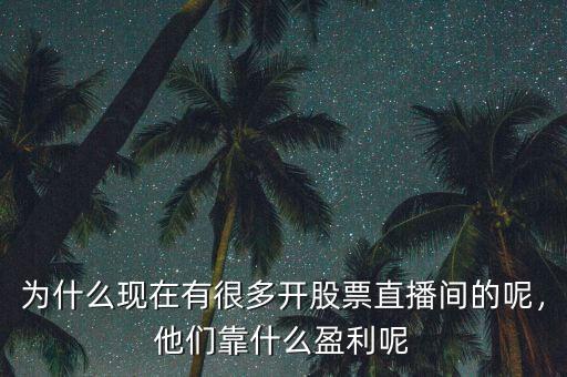為什么現(xiàn)在有很多開股票直播間的呢，他們靠什么盈利呢