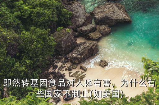 即然轉(zhuǎn)基因食品對人體有害，為什么有些國家不制止(如美國)
