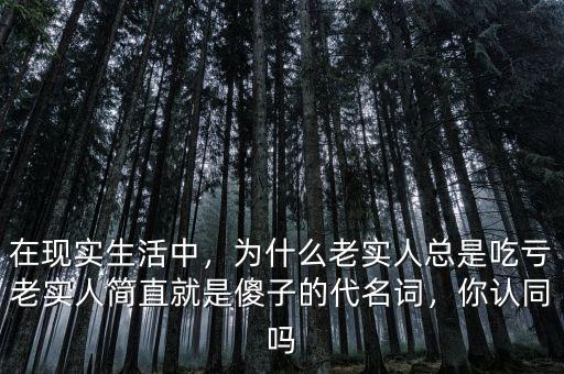 在現(xiàn)實生活中，為什么老實人總是吃虧老實人簡直就是傻子的代名詞，你認(rèn)同嗎