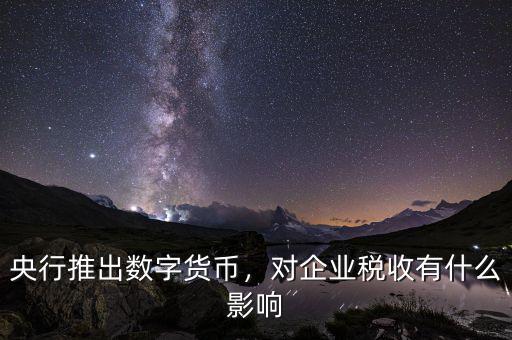 央行推出數字貨幣，對企業(yè)稅收有什么影響