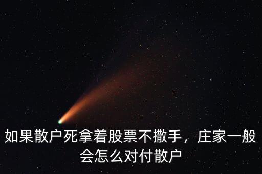 如果散戶死拿著股票不撒手，莊家一般會怎么對付散戶