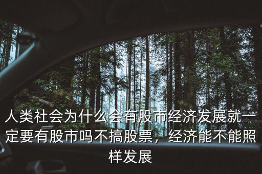 人類社會(huì)為什么會(huì)有股市經(jīng)濟(jì)發(fā)展就一定要有股市嗎不搞股票，經(jīng)濟(jì)能不能照樣發(fā)展