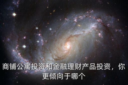 商鋪公寓投資和金融理財產(chǎn)品投資，你更傾向于哪個