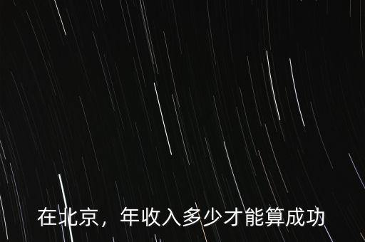 在北京，年收入多少才能算成功