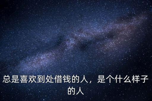 總是喜歡到處借錢的人，是個(gè)什么樣子的人
