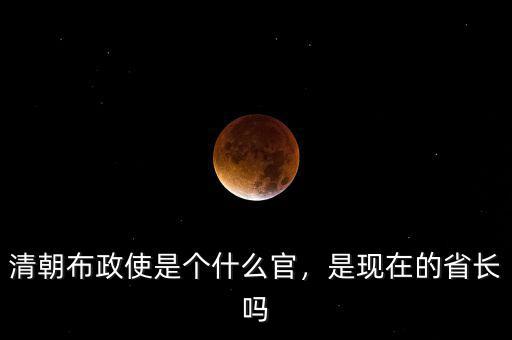 清朝布政使是個(gè)什么官，是現(xiàn)在的省長(zhǎng)嗎
