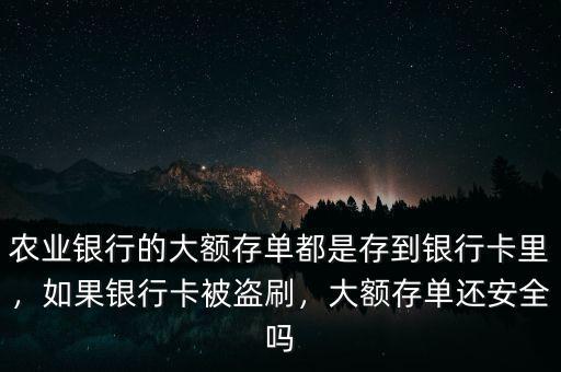 農(nóng)業(yè)銀行的大額存單都是存到銀行卡里，如果銀行卡被盜刷，大額存單還安全嗎