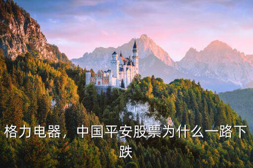 格力電器，中國平安股票為什么一路下跌