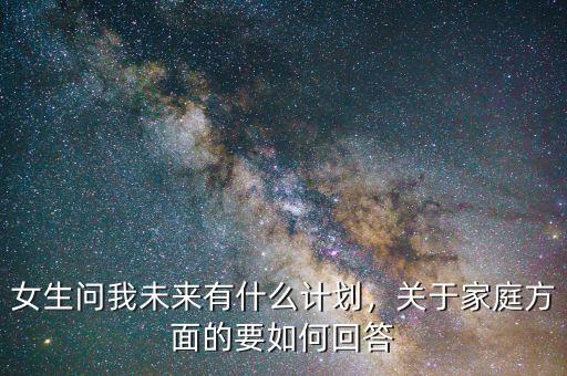 女生問我未來有什么計劃，關(guān)于家庭方面的要如何回答