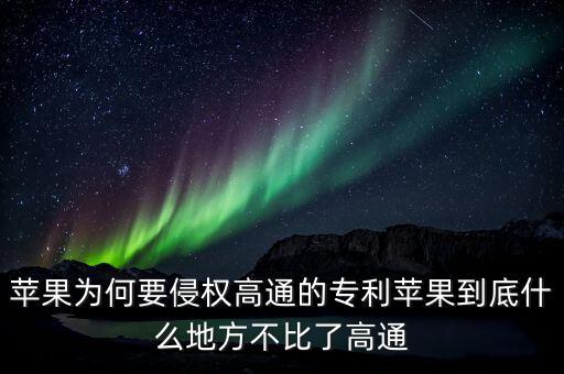 蘋(píng)果為何要侵權(quán)高通的專(zhuān)利蘋(píng)果到底什么地方不比了高通