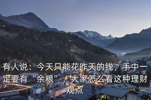 有人說(shuō)：今天只能花昨天的錢，手中一定要有“余糧”，大家怎么看這種理財(cái)觀點(diǎn)