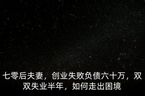 七零后夫妻，創(chuàng)業(yè)失敗負(fù)債六十萬(wàn)，雙雙失業(yè)半年，如何走出困境