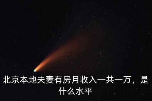 北京本地夫妻有房月收入一共一萬，是什么水平