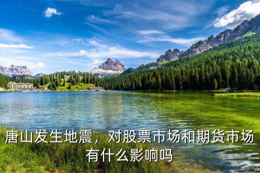 唐山發(fā)生地震，對(duì)股票市場(chǎng)和期貨市場(chǎng)有什么影響嗎