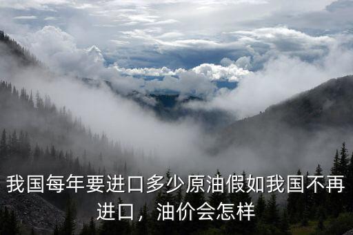 我國每年要進(jìn)口多少原油假如我國不再進(jìn)口，油價會怎樣