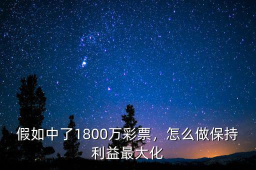 假如中了1800萬彩票，怎么做保持利益最大化
