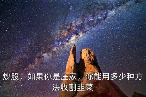 炒股，如果你是莊家，你能用多少種方法收割韭菜