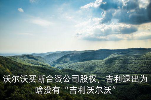 沃爾沃買斷合資公司股權，吉利退出為啥沒有“吉利沃爾沃”