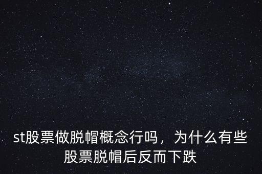 st股票做脫帽概念行嗎，為什么有些股票脫帽后反而下跌