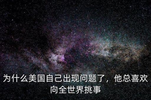 為什么美國自己出現(xiàn)問題了，他總喜歡向全世界挑事