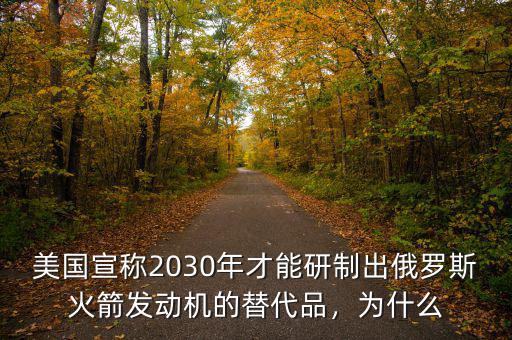 美國宣稱2030年才能研制出俄羅斯火箭發(fā)動(dòng)機(jī)的替代品，為什么