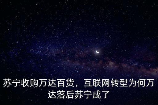 蘇寧收購(gòu)萬(wàn)達(dá)百貨，互聯(lián)網(wǎng)轉(zhuǎn)型為何萬(wàn)達(dá)落后蘇寧成了
