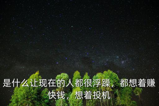 是什么讓現(xiàn)在的人都很浮躁，都想著賺快錢，想著投機