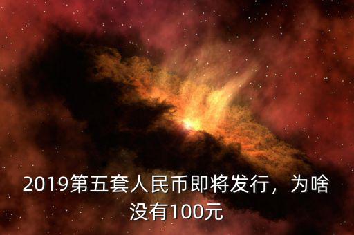 2019第五套人民幣即將發(fā)行，為啥沒有100元