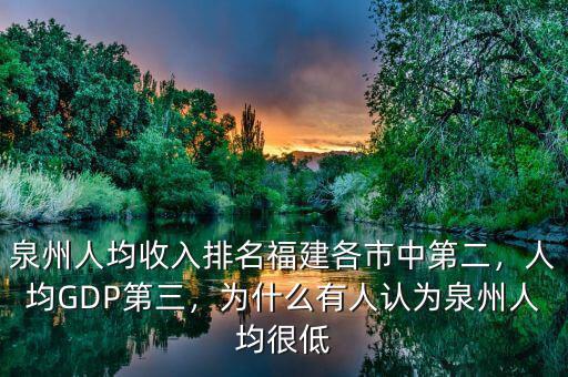 泉州人均收入排名福建各市中第二，人均GDP第三，為什么有人認(rèn)為泉州人均很低