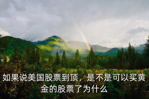 如果說(shuō)美國(guó)股票到頂，是不是可以買黃金的股票了為什么