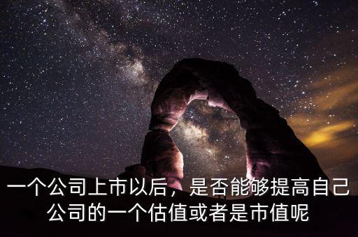 一個(gè)公司上市以后，是否能夠提高自己公司的一個(gè)估值或者是市值呢