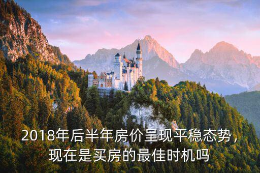 2018年后半年房價(jià)呈現(xiàn)平穩(wěn)態(tài)勢，現(xiàn)在是買房的最佳時(shí)機(jī)嗎